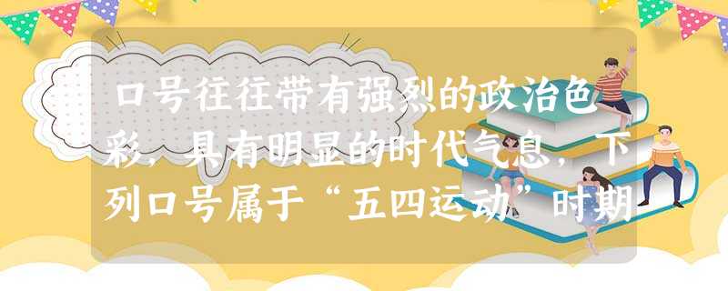 口号往往带有强烈的政治色彩,具有明显的时代气息,下列口号属于“五四运动”时期的是①驱除鞑虏,还我中华②外争主权,内除国贼③取消二十一条④誓死力争,还我青岛A.② 口号往往带有强烈的政治色彩,具有明显的时代气息,下列口号属于“五四运动”时期的是①驱除鞑虏,还我中华②外争主权,内除国贼③取消二十一条④誓死力争,还我青岛A.②