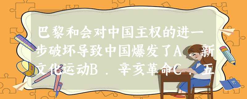 巴黎和会对中国主权的进一步破坏导致中国爆发了A.新文化运动B.辛亥革命C.五四运动D.国民大革命 巴黎和会对中国主权的进一步破坏导致中国爆发了A.新文化运动B.辛亥革命C.五四运动D.国民大革命
