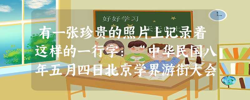 有一张珍贵的照片上记录着这样的一行字:“中华民国八年五月四日北京学界游街大会被拘留之北京高师爱国学生七日返校时摄影”。据此可以判断这张照片和下列的哪一事件相关A 有一张珍贵的照片上记录着这样的一行字:“中华民国八年五月四日北京学界游街大会被拘留之北京高师爱国学生七日返校时摄影”。据此可以判断这张照片和下列的哪一事件相关A