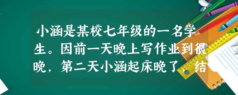 小涵是某校七年级的一名学生。因前一天晚上写作业到很晚,第二天小涵起床晚了,结果上学迟到,班主任便罚他站在教室外。小涵在教室外的走廊里站了一节课,他越 小涵是某校七年级的一名学生。因前一天晚上写作业到很晚,第二天小涵起床晚了,结果上学迟到,班主任便罚他站在教室外。小涵在教室外的走廊里站了一节课,他越