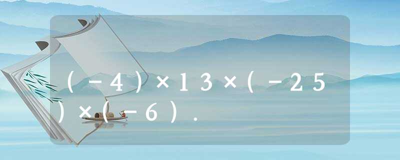 (-4)×13×(-25)×(-6). (-4)×13×(-25)×(-6).