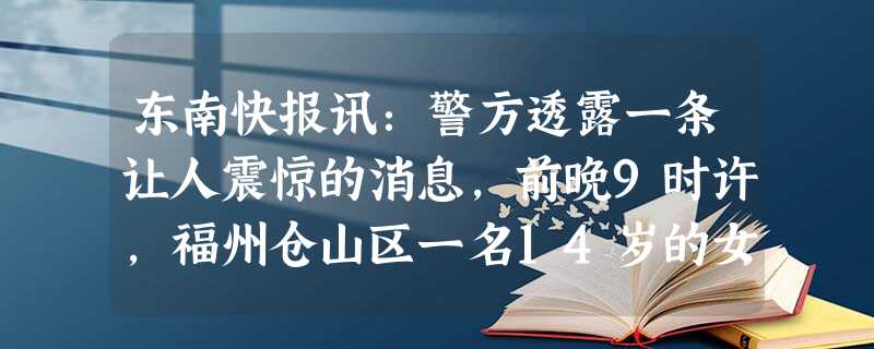 东南快报讯:警方透露一条让人震惊的消息,前晚9时许,福州仓山区一名14岁的女孩小思,被一陌生人骗到深山绑架。村民报警后,嫌疑人卢某被抓获。民警介绍了 东南快报讯:警方透露一条让人震惊的消息,前晚9时许,福州仓山区一名14岁的女孩小思,被一陌生人骗到深山绑架。村民报警后,嫌疑人卢某被抓获。民警介绍了