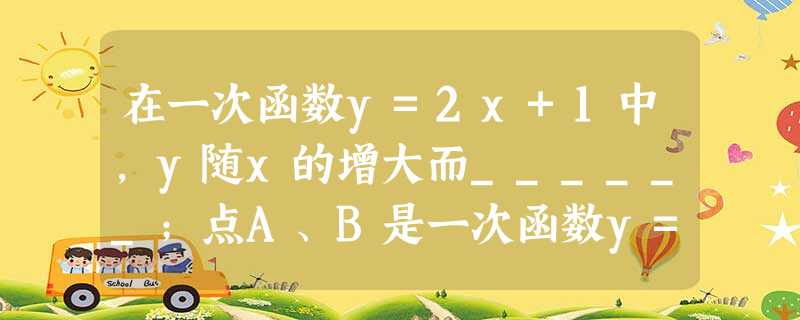 在一次函数y=2x+1中,y随x的增大而______;点A、B是一次函数y=2x+1图象上不同 在一次函数y=2x+1中,y随x的增大而______;点A、B是一次函数y=2x+1图象上不同
