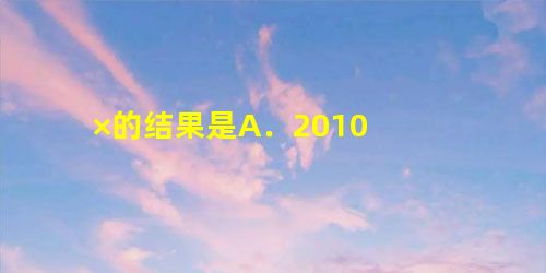 ×的结果是A.2010 ×的结果是A.2010