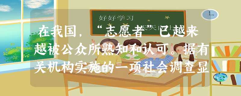 在我国,“志愿者”已越来越被公众所熟知和认可。据有关机构实施的一项社会调查显示:97.6%的青年表示“有空的时候,愿意去做公益活动志愿者。”志愿者的行为①在 在我国,“志愿者”已越来越被公众所熟知和认可。据有关机构实施的一项社会调查显示:97.6%的青年表示“有空的时候,愿意去做公益活动志愿者。”志愿者的行为①在