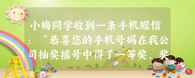 小梅同学收到一条手机短信:“恭喜您的手机号码在我公司抽奖摇号中得了一等奖,奖金2000元,汇50元的手续费即可领奖,联系电话……”你认为小梅应该 小梅同学收到一条手机短信:“恭喜您的手机号码在我公司抽奖摇号中得了一等奖,奖金2000元,汇50元的手续费即可领奖,联系电话……”你认为小梅应该