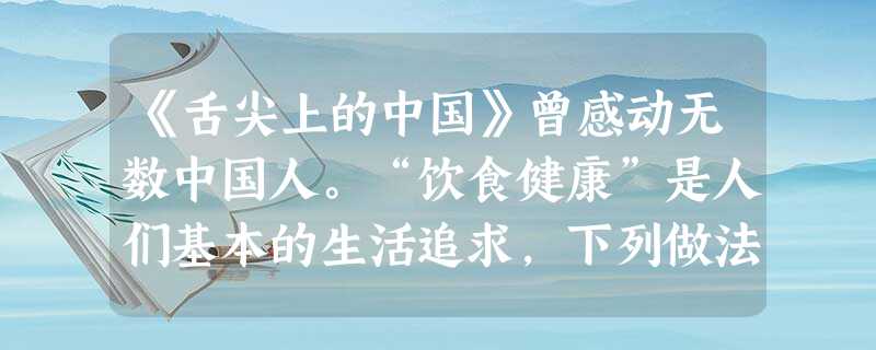 《舌尖上的中国》曾感动无数中国人。“饮食健康”是人们基本的生活追求,下列做法会危害人体健康的是A.用纯碱水浸泡蔬菜将残留农药去除B.食品袋内充入氮气延长食品的保 《舌尖上的中国》曾感动无数中国人。“饮食健康”是人们基本的生活追求,下列做法会危害人体健康的是A.用纯碱水浸泡蔬菜将残留农药去除B.食品袋内充入氮气延长食品的保
