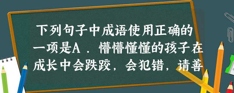 下列句子中成语使用正确的一项是A.懵懵懂懂的孩子在成长中会跌跤,会犯错,请善待孩子吧,别对他们吹毛求疵。B.中国经济发展了,国力强大了,许多外交难题自然就会山 下列句子中成语使用正确的一项是A.懵懵懂懂的孩子在成长中会跌跤,会犯错,请善待孩子吧,别对他们吹毛求疵。B.中国经济发展了,国力强大了,许多外交难题自然就会山