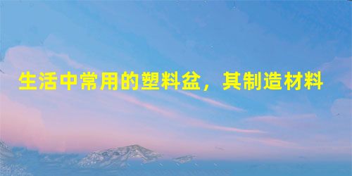 生活中常用的塑料盆,其制造材料属于A.金属材料B.无机非金属材料C.合成材料D.复合材料 生活中常用的塑料盆,其制造材料属于A.金属材料B.无机非金属材料C.合成材料D.复合材料