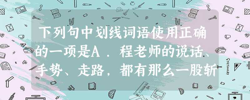 下列句中划线词语使用正确的一项是A.程老师的说话、手势、走路,都有那么一股斩钉截铁的劲儿。B.我国首颗青少年科普卫星——“希望一号”发射成功,现场学 下列句中划线词语使用正确的一项是A.程老师的说话、手势、走路,都有那么一股斩钉截铁的劲儿。B.我国首颗青少年科普卫星——“希望一号”发射成功,现场学