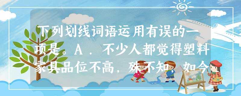 下列划线词语运用有误的一项是。A.不少人都觉得塑料家具品位不高,殊不知,如今的塑料家具已今非昔比。B.一个不愿认错、甚至喜欢在错误方向上钻牛角 下列划线词语运用有误的一项是。A.不少人都觉得塑料家具品位不高,殊不知,如今的塑料家具已今非昔比。B.一个不愿认错、甚至喜欢在错误方向上钻牛角