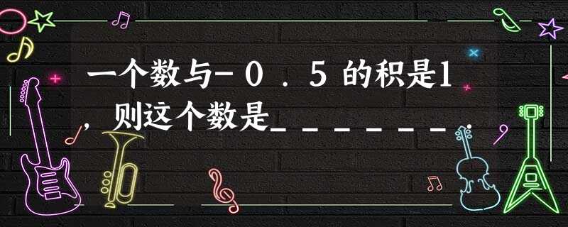 一个数与-0.5的积是1,则这个数是______. 一个数与-0.5的积是1,则这个数是______.