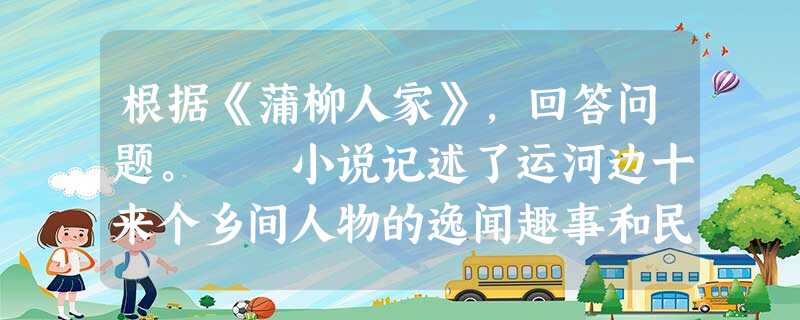 根据《蒲柳人家》,回答问题。 小说记述了运河边十来个乡间人物的逸闻趣事和民俗风情,读完文章后,对于农家生活你有怎样的感受? ___________ 根据《蒲柳人家》,回答问题。 小说记述了运河边十来个乡间人物的逸闻趣事和民俗风情,读完文章后,对于农家生活你有怎样的感受? ___________