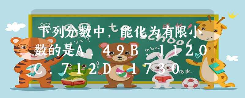 下列分数中,能化为有限小数的是A.49B.1120C.712D.1730 下列分数中,能化为有限小数的是A.49B.1120C.712D.1730