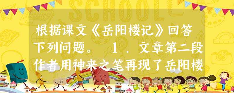 根据课文《岳阳楼记》回答下列问题。 1.文章第二段作者用神来之笔再现了岳阳楼的宏伟景象,照应了文题,此外还有什么作用?2.作者用两段文字来写“迁客骚 根据课文《岳阳楼记》回答下列问题。 1.文章第二段作者用神来之笔再现了岳阳楼的宏伟景象,照应了文题,此外还有什么作用?2.作者用两段文字来写“迁客骚