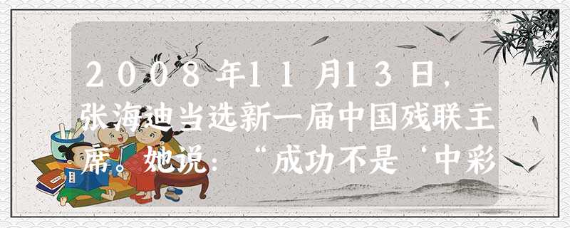 2008年11月13日,张海迪当选新一届中国残联主席。她说:“成功不是‘中彩票’,人生梦想需要汗水和心血的浇灌。”这句话启示我们: [ 2008年11月13日,张海迪当选新一届中国残联主席。她说:“成功不是‘中彩票’,人生梦想需要汗水和心血的浇灌。”这句话启示我们: [