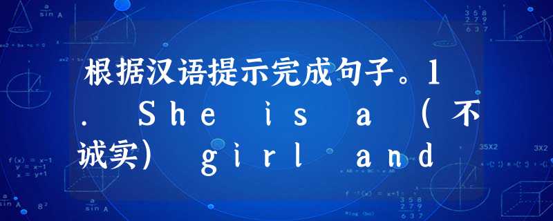 根据汉语提示完成句子。1. She is a (不诚实) girl and we all dislike her.2. He ____(假装 根据汉语提示完成句子。1. She is a (不诚实) girl and we all dislike her.2. He ____(假装