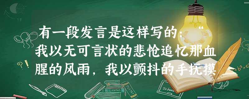 有一段发言是这样写的:“我以无可言状的悲怆追忆那血腥的风雨,我以颤抖的手抚摸那30万亡灵的冤魂,我以赤子之心刻下这苦难民族的伤痛。我祈求,我期望,古老民族的觉醒 有一段发言是这样写的:“我以无可言状的悲怆追忆那血腥的风雨,我以颤抖的手抚摸那30万亡灵的冤魂,我以赤子之心刻下这苦难民族的伤痛。我祈求,我期望,古老民族的觉醒