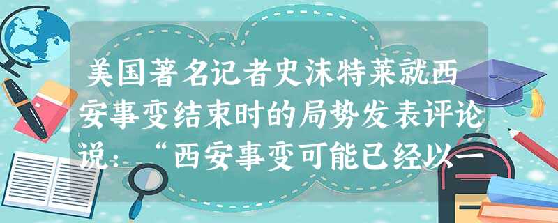 美国著名记者史沫特莱就西安事变结束时的局势发表评论说:“西安事变可能已经以一种地方性的失败告终了,却仍然是一次全国性的胜利。一个统一的中国,虽然缓慢而且伴有剧痛 美国著名记者史沫特莱就西安事变结束时的局势发表评论说:“西安事变可能已经以一种地方性的失败告终了,却仍然是一次全国性的胜利。一个统一的中国,虽然缓慢而且伴有剧痛