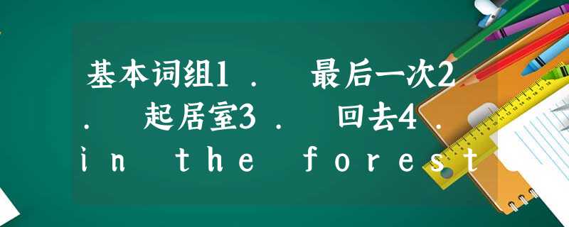 基本词组1. 最后一次2. 起居室3. 回去4. in the forest5. one day6. look forward to doi 基本词组1. 最后一次2. 起居室3. 回去4. in the forest5. one day6. look forward to doi