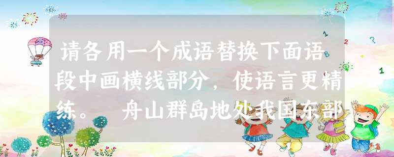 请各用一个成语替换下面语段中画横线部分,使语言更精练。 舟山群岛地处我国东部南北要道,岛屿像星星、棋子一样分布着,数也数不清,港口 请各用一个成语替换下面语段中画横线部分,使语言更精练。 舟山群岛地处我国东部南北要道,岛屿像星星、棋子一样分布着,数也数不清,港口