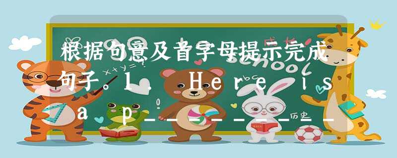 根据句意及首字母提示完成句子。1. Here is a p__________from Kate to Tom.2. S__________ 根据句意及首字母提示完成句子。1. Here is a p__________from Kate to Tom.2. S__________