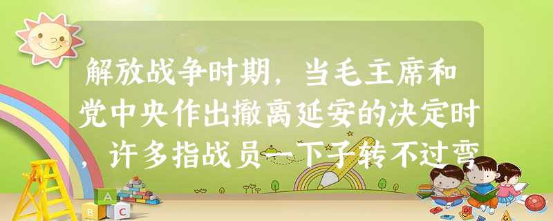 解放战争时期,当毛主席和党中央作出撤离延安的决定时,许多指战员一下子转不过弯来:延安,等于我们的首都啊!怎么能轻易让给敌人呢?毛主席和党中央离开这里 解放战争时期,当毛主席和党中央作出撤离延安的决定时,许多指战员一下子转不过弯来:延安,等于我们的首都啊!怎么能轻易让给敌人呢?毛主席和党中央离开这里