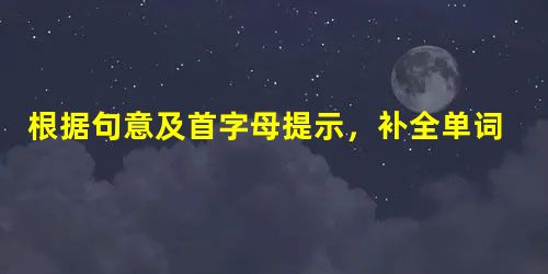 根据句意及首字母提示,补全单词。1. People can buy what they need in the dstore.2. Look at 根据句意及首字母提示,补全单词。1. People can buy what they need in the dstore.2. Look at