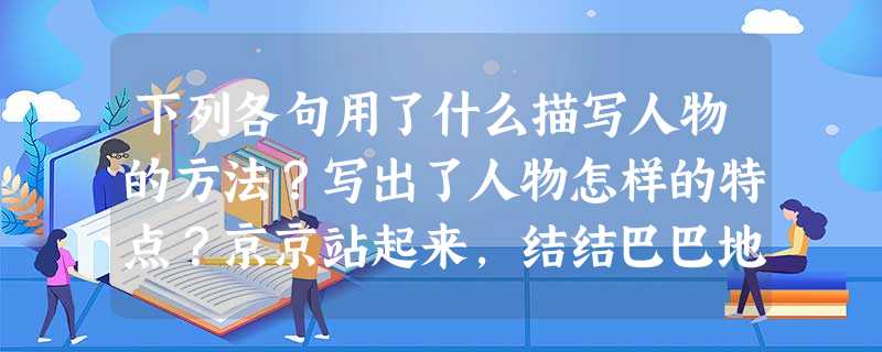 下列各句用了什么描写人物的方法?写出了人物怎样的特点?京京站起来,结结巴巴地说:“老师,我能……念一段吗?”_________________ 下列各句用了什么描写人物的方法?写出了人物怎样的特点?京京站起来,结结巴巴地说:“老师,我能……念一段吗?”_________________