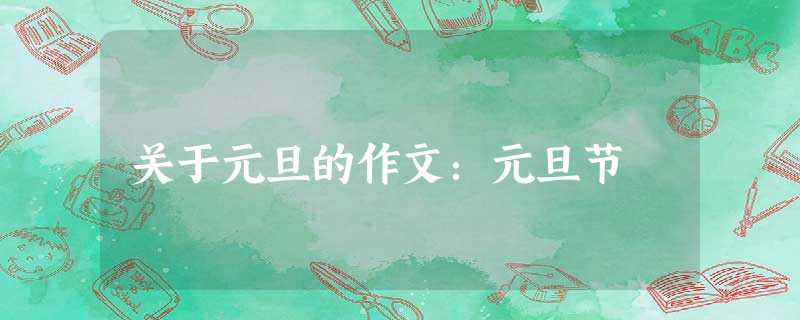 关于元旦的作文:元旦节 关于元旦的作文:元旦节