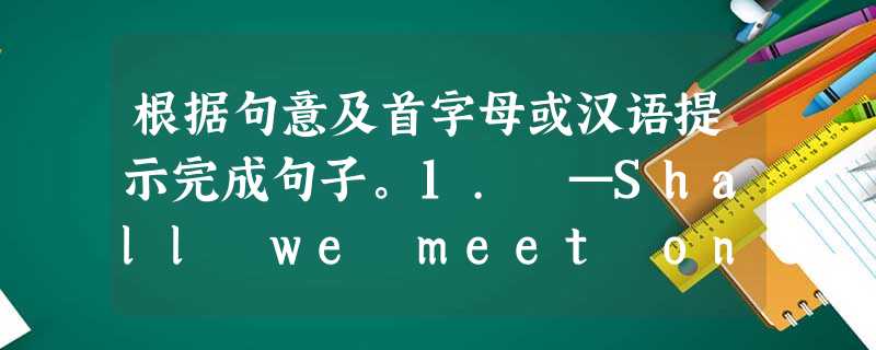 根据句意及首字母或汉语提示完成句子。1. —Shall we meet on Monday or Wednesday? —E _____ day i 根据句意及首字母或汉语提示完成句子。1. —Shall we meet on Monday or Wednesday? —E _____ day i