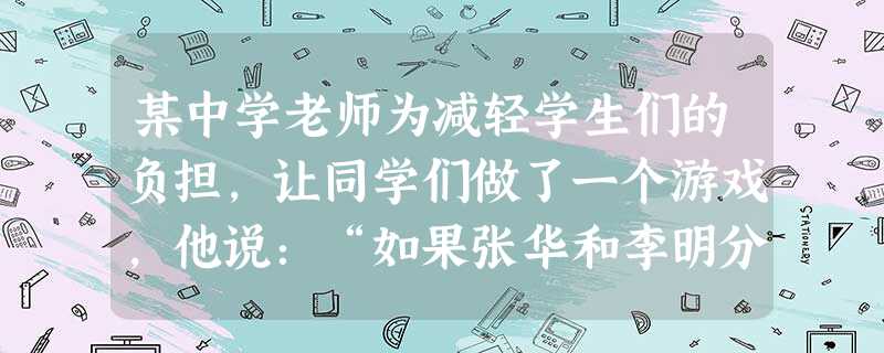 某中学老师为减轻学生们的负担,让同学们做了一个游戏,他说:“如果张华和李明分别代表不大于5的正整数m、n,且nm是最简真分数,那么形如-nm的数一共有多少个不同 某中学老师为减轻学生们的负担,让同学们做了一个游戏,他说:“如果张华和李明分别代表不大于5的正整数m、n,且nm是最简真分数,那么形如-nm的数一共有多少个不同