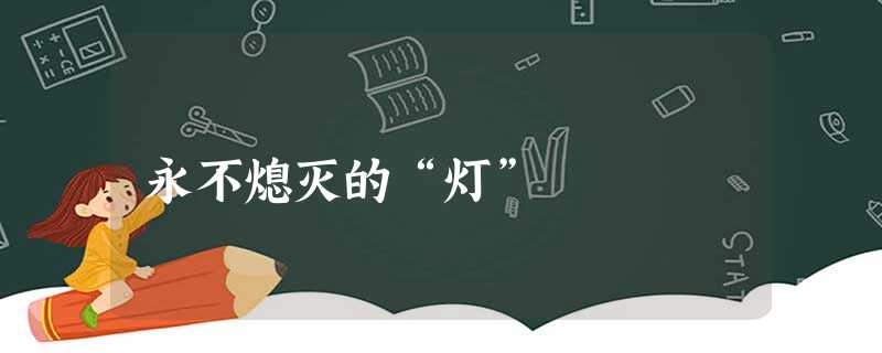 永不熄灭的“灯” 永不熄灭的“灯”