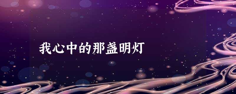 我心中的那盏明灯 我心中的那盏明灯