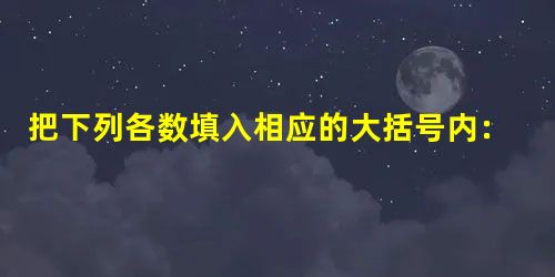 把下列各数填入相应的大括号内:-13.5,2,0,0.128,-2.236,3.14,+27,-45,-15%,-112,227,2613.正数集合{2,+27 把下列各数填入相应的大括号内:-13.5,2,0,0.128,-2.236,3.14,+27,-45,-15%,-112,227,2613.正数集合{2,+27