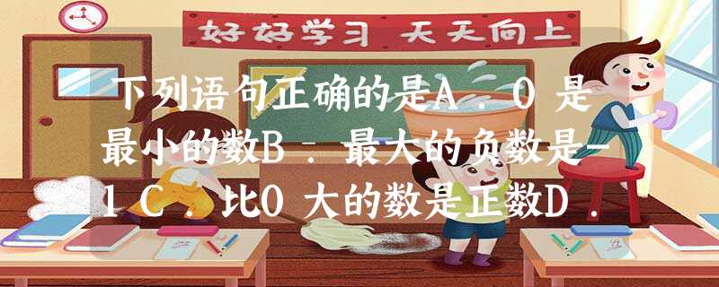 下列语句正确的是A.0是最小的数B.最大的负数是-1C.比0大的数是正数D.最小的自然数是1 下列语句正确的是A.0是最小的数B.最大的负数是-1C.比0大的数是正数D.最小的自然数是1