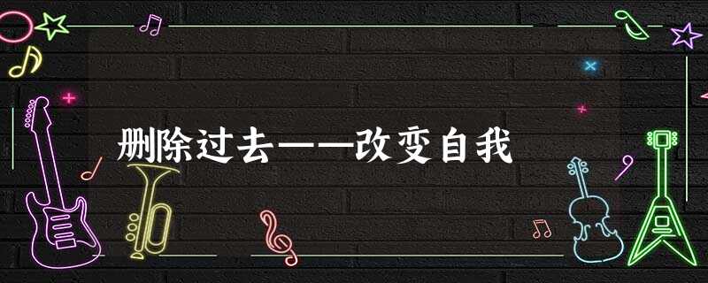 删除过去——改变自我 删除过去——改变自我