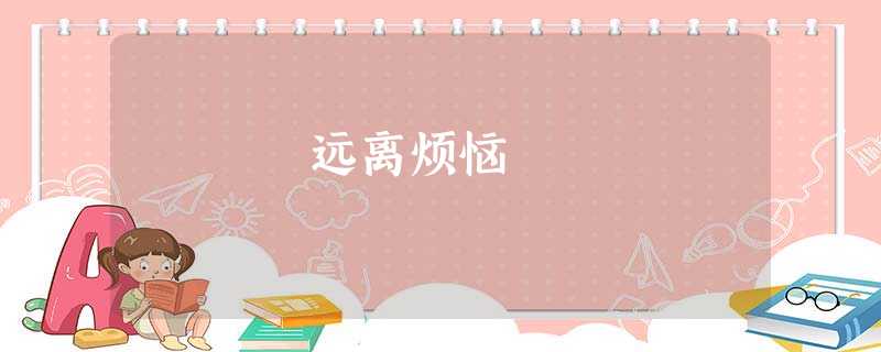 远离烦恼 远离烦恼