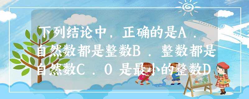 下列结论中,正确的是A.自然数都是整数B.整数都是自然数C.0是最小的整数D.负数不可能是整数 下列结论中,正确的是A.自然数都是整数B.整数都是自然数C.0是最小的整数D.负数不可能是整数