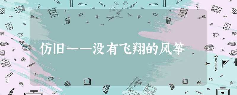 仿旧——没有飞翔的风筝 仿旧——没有飞翔的风筝