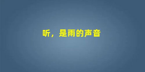 听,是雨的声音 听,是雨的声音