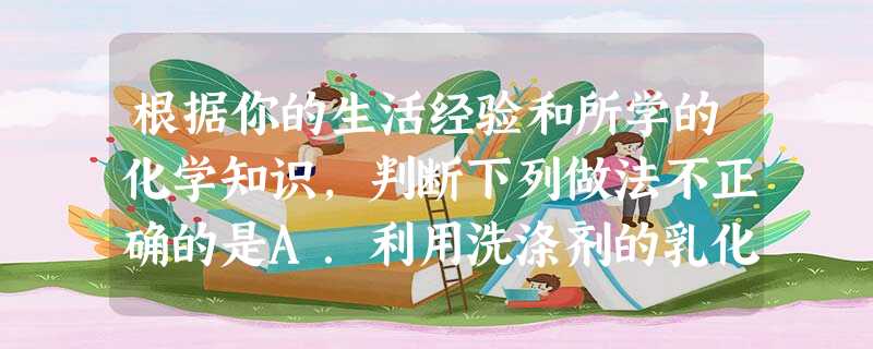 根据你的生活经验和所学的化学知识,判断下列做法不正确的是A.利用洗涤剂的乳化功能可洗去餐具上的油污B.用钢丝球洗刷铝制炊具C.稀硫酸、稀盐酸都可以用与 根据你的生活经验和所学的化学知识,判断下列做法不正确的是A.利用洗涤剂的乳化功能可洗去餐具上的油污B.用钢丝球洗刷铝制炊具C.稀硫酸、稀盐酸都可以用与