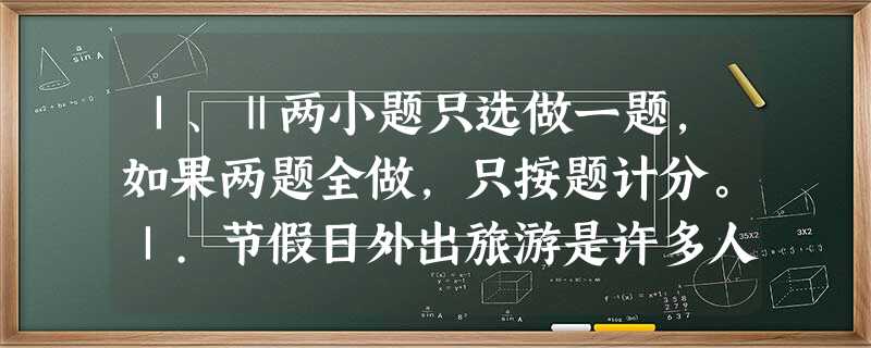 Ⅰ、Ⅱ两小题只选做一题,如果两题全做,只按题计分。Ⅰ.节假日外出旅游是许多人喜爱的一种休闲方式。旅游时,多数人喜欢携带轻便而摔的塑料水,塑料属于 Ⅰ、Ⅱ两小题只选做一题,如果两题全做,只按题计分。Ⅰ.节假日外出旅游是许多人喜爱的一种休闲方式。旅游时,多数人喜欢携带轻便而摔的塑料水,塑料属于