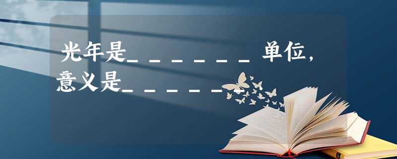 光年是______单位,意义是______. 光年是______单位,意义是______.