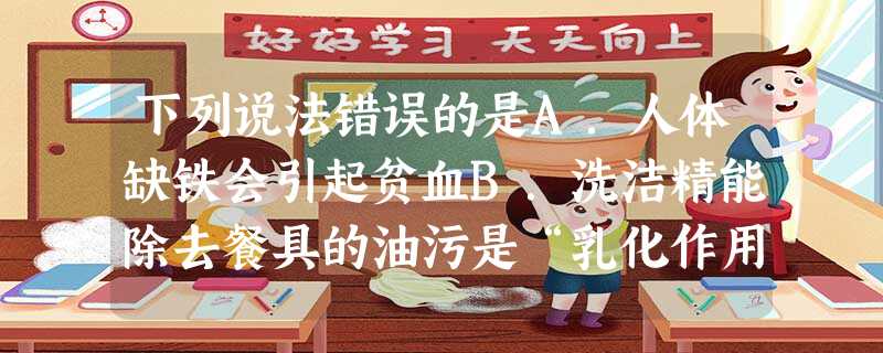下列说法错误的是A.人体缺铁会引起贫血B.洗洁精能除去餐具的油污是“乳化作用”C.为了提高庄稼的抗倒伏能力可施钾肥D.用福尔马林浸泡食品来为食品保鲜 下列说法错误的是A.人体缺铁会引起贫血B.洗洁精能除去餐具的油污是“乳化作用”C.为了提高庄稼的抗倒伏能力可施钾肥D.用福尔马林浸泡食品来为食品保鲜