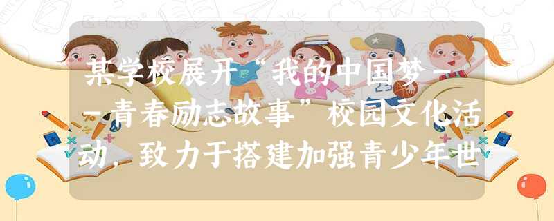 某学校展开“我的中国梦--青春励志故事”校园文化活动,致力于搭建加强青少年世界观、人生观、价值观教育建设的新载体、新平台。传播立德树人的正能量,用“中国梦”凝聚 某学校展开“我的中国梦--青春励志故事”校园文化活动,致力于搭建加强青少年世界观、人生观、价值观教育建设的新载体、新平台。传播立德树人的正能量,用“中国梦”凝聚