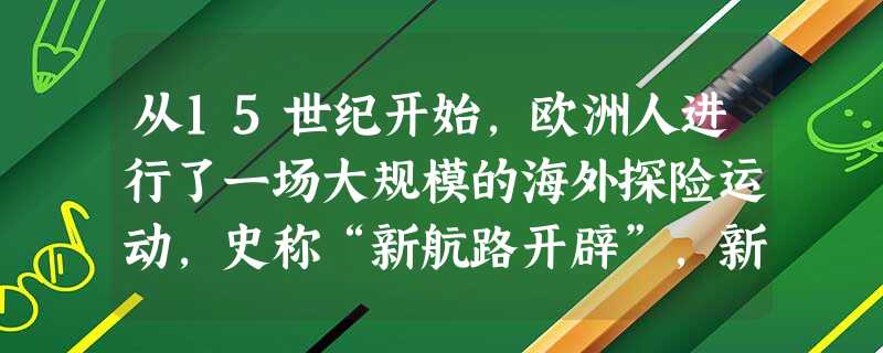 从15世纪开始,欧洲人进行了一场大规模的海外探险运动,史称“新航路开辟”,新航路开辟的最重要意义是A.加强了各地的联系,使世界开始形成一个整体B.张扬了人的个性 从15世纪开始,欧洲人进行了一场大规模的海外探险运动,史称“新航路开辟”,新航路开辟的最重要意义是A.加强了各地的联系,使世界开始形成一个整体B.张扬了人的个性