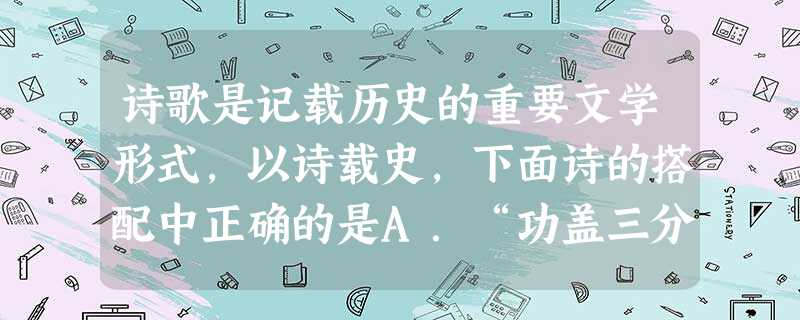 诗歌是记载历史的重要文学形式,以诗载史,下面诗的搭配中正确的是A.“功盖三分国,名成八阵图”—魏源B.“此日漫挥天下泪,有公足壮海军威”— 邓世昌C.金沙水拍云 诗歌是记载历史的重要文学形式,以诗载史,下面诗的搭配中正确的是A.“功盖三分国,名成八阵图”—魏源B.“此日漫挥天下泪,有公足壮海军威”— 邓世昌C.金沙水拍云