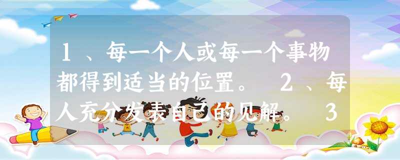 1、每一个人或每一个事物都得到适当的位置。 2、每人充分发表自己的见解。 3、比喻不主动努力而心存侥幸,希望得到意外收获。 4、人 1、每一个人或每一个事物都得到适当的位置。 2、每人充分发表自己的见解。 3、比喻不主动努力而心存侥幸,希望得到意外收获。 4、人