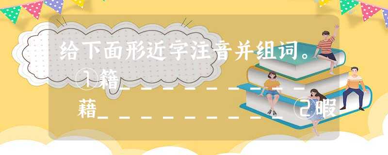 给下面形近字注音并组词。 ①籍_________ 藉_________②暇_________ 暇_________ 给下面形近字注音并组词。 ①籍_________ 藉_________②暇_________ 暇_________